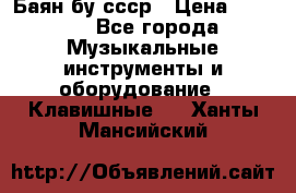 Баян бу ссср › Цена ­ 3 000 - Все города Музыкальные инструменты и оборудование » Клавишные   . Ханты-Мансийский